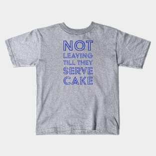 Not Leaving Till They Serve Cake Kids T-Shirt